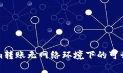 Tokenim轉(zhuǎn)賬無網(wǎng)絡(luò)環(huán)境下的可行性分析