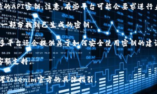 要找到Tokenim的秘鑰，通?？梢园凑找韵虏襟E進(jìn)行：

1. **登錄賬戶**：首先，你需要在Tokenim官方網(wǎng)站上登錄你的賬戶。

2. **訪問(wèn)API管理或開(kāi)發(fā)者中心**：在賬戶的儀表板中，尋找與API或開(kāi)發(fā)者選項(xiàng)相關(guān)的部分。大部分區(qū)塊鏈和加密貨幣服務(wù)平臺(tái)都會(huì)有這樣一個(gè)區(qū)域供用戶生成和管理他們的API密鑰。

3. **生成密鑰**：如果你還沒(méi)有密鑰，通常會(huì)有一個(gè)選項(xiàng)允許你生成新的API密鑰。注意，有些平臺(tái)可能會(huì)要求進(jìn)行身份驗(yàn)證。

4. **查看已生成的密鑰**：如果你之前已經(jīng)生成過(guò)API密鑰，可以在同一部分找到已生成的密鑰。

5. **注意安全**：確保你將密鑰保存在安全的地方，不與他人分享。很多平臺(tái)還會(huì)提供關(guān)于如何安全使用密鑰的建議。

如果你在以上步驟中遇到困難，建議查看Tokenim的幫助文檔或聯(lián)系客服支持。

請(qǐng)注意，直接查找和管理API密鑰的方法可能因平臺(tái)而異，所以最好參考Tokenim官方的具體指引。