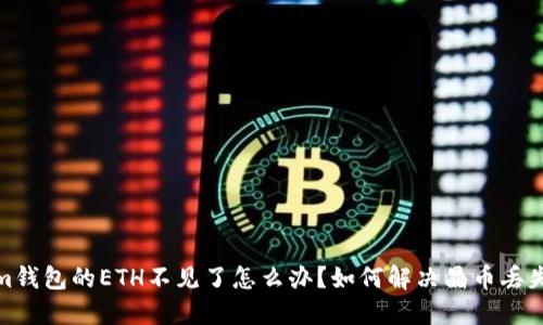 Tokenim錢(qián)包的ETH不見(jiàn)了怎么辦？如何解決晶幣丟失的煩惱