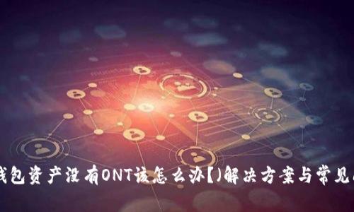 Tokenim錢包資產(chǎn)沒有ONT該怎么辦？（解決方案與常見問題解析）