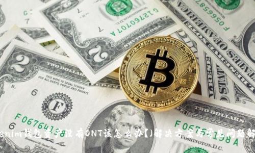 Tokenim錢包資產(chǎn)沒有ONT該怎么辦？（解決方案與常見問題解析）