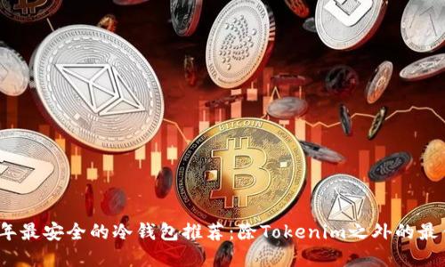 2023年最安全的冷錢包推薦:除Tokenim之外的最佳選擇