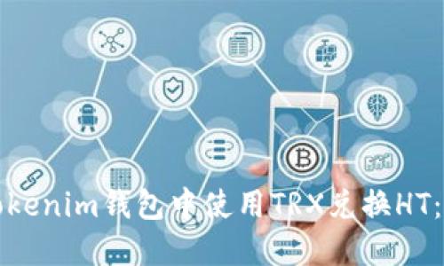 如何在Tokenim錢(qián)包中使用TRX兌換HT：詳細(xì)指南