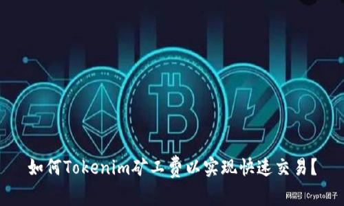 如何Tokenim礦工費(fèi)以實(shí)現(xiàn)快速交易？