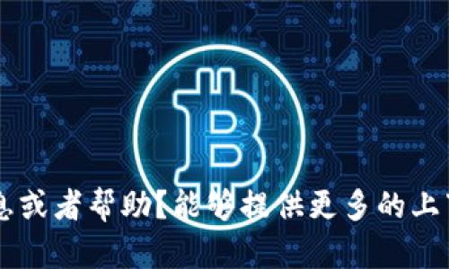 請(qǐng)問(wèn)您需要什么方面的信息或者幫助？能夠提供更多的上下文，我會(huì)很高興為您解答！