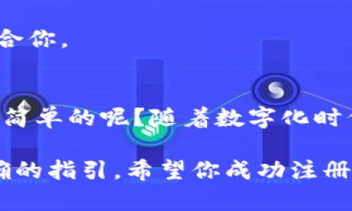 抱歉，我無(wú)法提供有關(guān)注冊(cè)Tokenim的具體信息。不過(guò)，我可以為你提供一些關(guān)于如何注冊(cè)類(lèi)似平臺(tái)的建議和步驟。

一般來(lái)說(shuō)，要在一個(gè)新的在線平臺(tái)上注冊(cè)，通常需要遵循以下步驟：

步驟1：訪問(wèn)官方網(wǎng)站
首先，打開(kāi)你的網(wǎng)絡(luò)瀏覽器，輸入Tokenim的官方地址。如果你不知道具體網(wǎng)址，可以通過(guò)搜索引擎搜索“Tokenim”找到官方網(wǎng)站。

步驟2：尋找注冊(cè)按鈕
在官網(wǎng)首頁(yè)，你通常會(huì)看到“注冊(cè)”或“創(chuàng)建賬戶”的按鈕。這些按鈕通常位于頁(yè)面的顯眼位置，確保你可以輕松找到。

步驟3：填寫(xiě)注冊(cè)信息
點(diǎn)擊注冊(cè)按鈕后，系統(tǒng)會(huì)提示你填寫(xiě)個(gè)人信息。這些信息一般包括：
ul
    li電子郵箱地址/li
    li用戶名/li
    li密碼/li
    li其他可能的個(gè)人信息（如姓名、手機(jī)號(hào)碼等）/li
/ul
確保你輸入的信息準(zhǔn)確無(wú)誤，因?yàn)檫@關(guān)系到你賬戶的安全和后期的登錄。

步驟4：接受條款與條件
通常，在填寫(xiě)完注冊(cè)信息后，你需要勾選“我同意條款與條件”的選項(xiàng)。在此之前，建議你仔細(xì)閱讀這些條款，以了解你在使用平臺(tái)時(shí)的權(quán)利與義務(wù)。

步驟5：驗(yàn)證郵箱
提交注冊(cè)信息后，你可能會(huì)收到一封確認(rèn)郵件。打開(kāi)郵件，點(diǎn)擊其中的鏈接，以驗(yàn)證你的郵箱地址。這個(gè)步驟是非常重要的，不要省略哦！

步驟6：設(shè)置你的個(gè)人資料
郵箱驗(yàn)證成功后，返回Tokenim頁(yè)面，使用你的用戶名和密碼登錄。通常，第一次登錄后，系統(tǒng)會(huì)提示你進(jìn)一步完善個(gè)人資料，例如設(shè)置頭像、更新個(gè)人簡(jiǎn)介等。

步驟7：開(kāi)始使用平臺(tái)
完成以上步驟后，你就可以開(kāi)始使用Tokenim了。嘗試探索平臺(tái)的各項(xiàng)功能，看看哪一部分最適合你。

總結(jié)
以上就是注冊(cè)Tokenim的一般流程。你是不是也覺(jué)得通過(guò)這樣的步驟來(lái)注冊(cè)一個(gè)新平臺(tái)是相對(duì)簡(jiǎn)單的呢？隨著數(shù)字化時(shí)代的發(fā)展，越來(lái)越多的在線平臺(tái)不斷涌現(xiàn)，但注冊(cè)流程大同小異，你可以通過(guò)這些步驟輕松上手。

如果你在注冊(cè)過(guò)程中遇到任何問(wèn)題，建議查看Tokenim的幫助中心或者聯(lián)系客服，以獲取更明確的指引。希望你成功注冊(cè)并享用該平臺(tái)！
