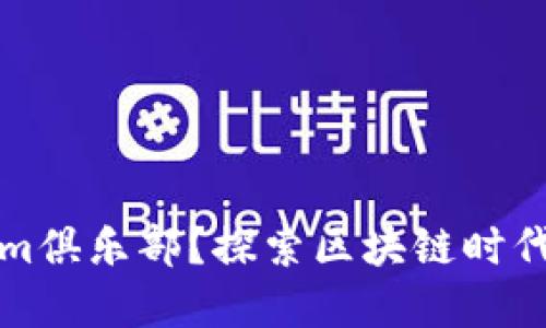 是什么是tokenim俱樂部？探索區(qū)塊鏈時(shí)代的數(shù)字資產(chǎn)社區(qū)
