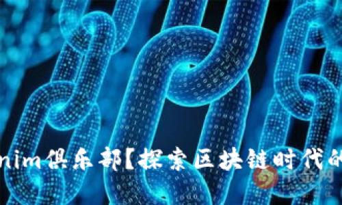是什么是tokenim俱樂部？探索區(qū)塊鏈時(shí)代的數(shù)字資產(chǎn)社區(qū)