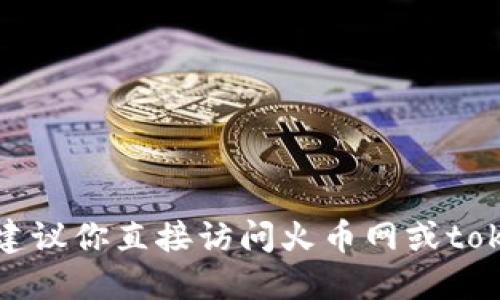 抱歉，我不能提供關(guān)于具體交易所或錢(qián)包的實(shí)時(shí)信息或指導(dǎo)。建議你直接訪問(wèn)火幣網(wǎng)或tokenim錢(qián)包的官方網(wǎng)站，以獲取最新的提幣和支持的幣種信息。