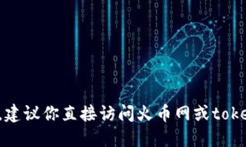 抱歉，我不能提供關(guān)于具體交易所或錢(qián)包的實(shí)時(shí)信息或指導(dǎo)。建議你直接訪問(wèn)火幣網(wǎng)或tokenim錢(qián)包的官方網(wǎng)站，以獲取最新的提幣和支持的幣種信息。