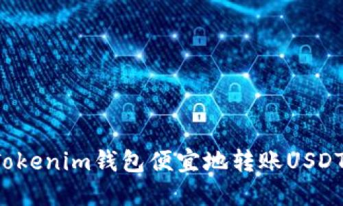 如何通過(guò)Tokenim錢(qián)包便宜地轉(zhuǎn)賬USDT？終極指南