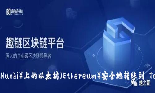 如何將火幣（Huobi）上的以太坊（Ethereum）安全地轉(zhuǎn)賬到 Tokenim 錢(qián)包