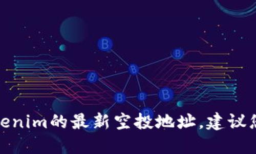 很抱歉，我無法提供實時的加密貨幣空投信息，包括tokenim的最新空投地址。建議您訪問官方網站或相關社區(qū)，以獲取準確和最新的信息。