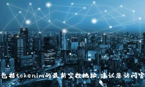 很抱歉，我無法提供實時的加密貨幣空投信息，包括tokenim的最新空投地址。建議您訪問官方網站或相關社區(qū)，以獲取準確和最新的信息。