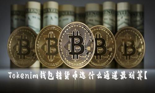 Tokenim錢(qián)包轉(zhuǎn)貨幣選什么通道最劃算？