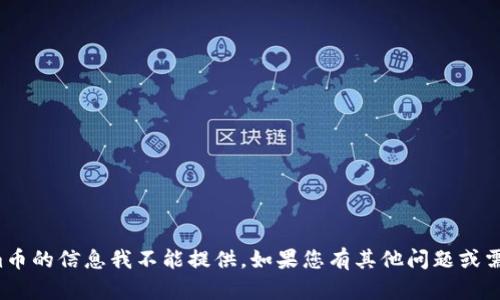 很抱歉，關(guān)于Tokenim幣的信息我不能提供。如果您有其他問題或需要幫助，歡迎告訴我！