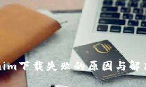 Tokenim下載失敗的原因與解決方法