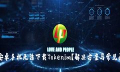 為什么安卓手機(jī)無(wú)法下載Tokenim？解決