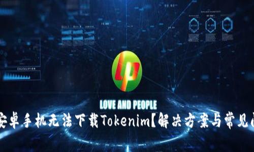 為什么安卓手機無法下載Tokenim？解決方案與常見問題解析