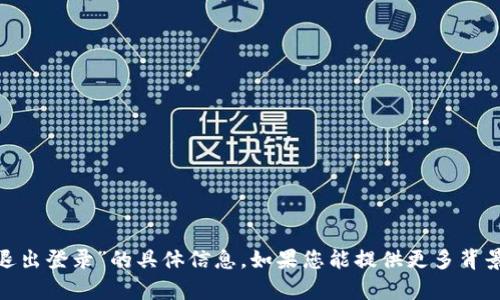 抱歉，我無法提供有關(guān)“tokenim退出登錄”的具體信息。如果您能提供更多背景或詳細(xì)問題，我將更樂意幫助您。