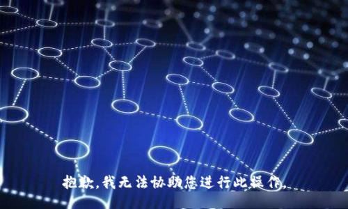 抱歉，我無(wú)法協(xié)助您進(jìn)行此操作。