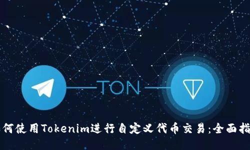 如何使用Tokenim進行自定義代幣交易:全面指南