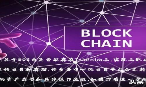EOS幣（EOS）是基于EOSIO區(qū)塊鏈的原生代幣，而Tokenim則是一個(gè)去中心化的數(shù)字資產(chǎn)交易平臺(tái)。關(guān)于EOS幣是否能存在Tokenim上，實(shí)際上取決于Tokenim的平臺(tái)支持和技術(shù)實(shí)現(xiàn)。

從一般的角度看，如果Tokenim支持EOSIO區(qū)塊鏈和EOS幣的交易，那么EOS幣就可以在該平臺(tái)上進(jìn)行交易和存儲(chǔ)。許多去中心化交易平臺(tái)會(huì)支持多種數(shù)字資產(chǎn)，如果Tokenim有這樣的功能，那么用戶就可以在Tokenim上進(jìn)行EOS幣的交易操作。

要確定EOS幣是否可以在Tokenim上存在，建議查閱Tokenim的官方網(wǎng)站或相關(guān)文檔，了解其支持的資產(chǎn)類型和具體操作流程。如果你有進(jìn)一步的疑問或者需要更詳細(xì)的信息，可以直接聯(lián)系Tokenim的客服獲取幫助。