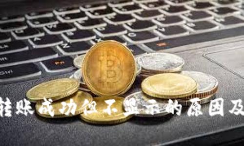 Tokenim轉(zhuǎn)賬成功但不顯示的原因及解決方案