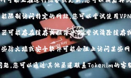 如果您無(wú)法打開Tokenim官網(wǎng)，可能是由于以下幾種原因：

1. **網(wǎng)絡(luò)連接問(wèn)題**：請(qǐng)檢查您的網(wǎng)絡(luò)連接是否正常，嘗試刷新網(wǎng)頁(yè)或者使用不同的網(wǎng)絡(luò)。

2. **網(wǎng)站維護(hù)**：Tokenim官網(wǎng)可能正在進(jìn)行維護(hù)或更新，您可以稍后再試。

3. **地理限制**：某些地區(qū)可能限制訪問(wèn)特定的網(wǎng)站，您可以嘗試使用VPN來(lái)解決這個(gè)問(wèn)題。

4. **瀏覽器問(wèn)題**：您的瀏覽器可能存在緩存或插件沖突，嘗試清除緩存或更換瀏覽器。

5. **防火墻或安全軟件**：某些防火墻或安全軟件可能會(huì)阻止訪問(wèn)某些網(wǎng)站，您可以嘗試禁用這些軟件。

如果以上方法仍然無(wú)法解決問(wèn)題，您可以通過(guò)其他渠道聯(lián)系Tokenim的客服，尋求進(jìn)一步的幫助。