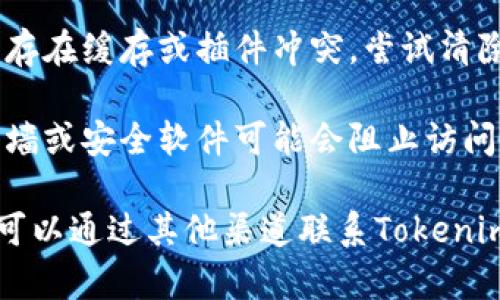 如果您無(wú)法打開Tokenim官網(wǎng)，可能是由于以下幾種原因：

1. **網(wǎng)絡(luò)連接問(wèn)題**：請(qǐng)檢查您的網(wǎng)絡(luò)連接是否正常，嘗試刷新網(wǎng)頁(yè)或者使用不同的網(wǎng)絡(luò)。

2. **網(wǎng)站維護(hù)**：Tokenim官網(wǎng)可能正在進(jìn)行維護(hù)或更新，您可以稍后再試。

3. **地理限制**：某些地區(qū)可能限制訪問(wèn)特定的網(wǎng)站，您可以嘗試使用VPN來(lái)解決這個(gè)問(wèn)題。

4. **瀏覽器問(wèn)題**：您的瀏覽器可能存在緩存或插件沖突，嘗試清除緩存或更換瀏覽器。

5. **防火墻或安全軟件**：某些防火墻或安全軟件可能會(huì)阻止訪問(wèn)某些網(wǎng)站，您可以嘗試禁用這些軟件。

如果以上方法仍然無(wú)法解決問(wèn)題，您可以通過(guò)其他渠道聯(lián)系Tokenim的客服，尋求進(jìn)一步的幫助。