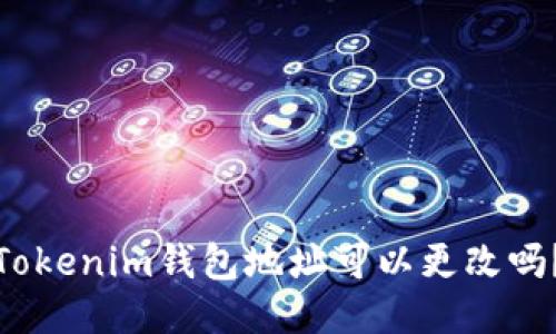 Tokenim錢包地址可以更改嗎？