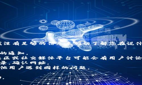 看起來您提到的“tokenim”可能是某個(gè)特定的項(xiàng)目、工具或服務(wù)，但我沒有足夠的信息來確切了解您在說什么。如果這是一個(gè)您正在使用的特定工具或庫，建議您檢查以下幾項(xiàng)：

1. **網(wǎng)站文檔**：查看該工具或庫的官方網(wǎng)站，通常會有更新或變更的通知。
2. **GitHub或社交媒體**：如果這是一個(gè)開源項(xiàng)目，GitHub上的問題區(qū)或社交媒體平臺可能會有用戶討論此問題。
3. **歷史記錄**：如果您曾經(jīng)使用過它，可以看看您的瀏覽器歷史記錄，確認(rèn)網(wǎng)址。
4. **社區(qū)論壇**：搜索相關(guān)開發(fā)者社區(qū)或技術(shù)論壇，您或許能找到其他用戶遇到同樣的問題。

如果您提供更多的上下文或具體情況，我可能能夠提供更具體的幫助。