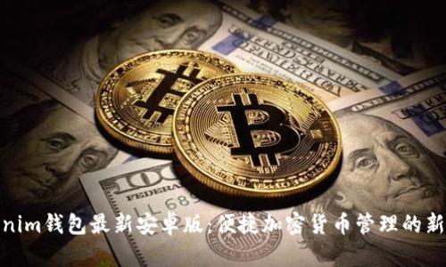 Tokenim錢包最新安卓版：便捷加密貨幣管理的新選擇