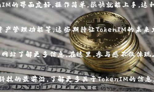   比原鏈 TokenIM：區(qū)塊鏈技術(shù)在社交媒體中的應(yīng)用與前景 / 

 guanjianci 比原鏈, TokenIM, 區(qū)塊鏈社交, 數(shù)字貨幣 /guanjianci 

引言
隨著區(qū)塊鏈技術(shù)的迅猛發(fā)展，它正在逐漸滲透到我們生活的方方面面。其中，社交網(wǎng)絡(luò)作為現(xiàn)代人交流的重要工具，其與區(qū)塊鏈的結(jié)合，正在為用戶帶來全新的體驗(yàn)和機(jī)遇。比原鏈的TokenIM正是這一趨勢(shì)中的佼佼者。

什么是比原鏈和TokenIM？
比原鏈（Bytom）是一種新型的區(qū)塊鏈項(xiàng)目，其主要目標(biāo)是為資產(chǎn)的多樣化和廣泛應(yīng)用創(chuàng)造一個(gè)去中心化的網(wǎng)絡(luò)。而TokenIM則是基于比原鏈技術(shù)打造的一款社交應(yīng)用，它結(jié)合了即時(shí)通訊和加密貨幣交易的功能，力求為用戶提供一個(gè)安全、便捷和高效的社交平臺(tái)。

TokenIM的特色功能
TokenIM作為比原鏈的一部分，擁有多個(gè)獨(dú)特的功能，這些功能不僅豐富了平臺(tái)的社交屬性，還提升了用戶對(duì)數(shù)字資產(chǎn)的管理能力。

h4即時(shí)通訊/h4
TokenIM不僅支持普通的文本、語音和視頻通話，還允許用戶通過其系統(tǒng)直接發(fā)送和接收數(shù)字貨幣。你是不是也覺得這樣可以讓社交變得更加方便？

h4安全性/h4
在區(qū)塊鏈的基礎(chǔ)上，TokenIM提供了高安全性的通訊環(huán)境。通過加密技術(shù)，用戶的隱私信息得到了有效保護(hù)。這無疑是當(dāng)今網(wǎng)絡(luò)環(huán)境下一個(gè)不容忽視的優(yōu)勢(shì)。

h4數(shù)字資產(chǎn)管理/h4
TokenIM用戶不僅可以社交，還可以輕松管理他們的數(shù)字資產(chǎn)。無論是交易、轉(zhuǎn)賬還是資產(chǎn)查詢，所有功能都極為簡便。你是否曾因?yàn)楣芾頂?shù)字貨幣而感到困惑？TokenIM的設(shè)計(jì)正是為了簡化這一過程。

TokenIM的市場定位
TokenIM在市場上的定位十分明確，那就是將社交與區(qū)塊鏈技術(shù)緊密結(jié)合。面對(duì)日益增長的加密貨幣用戶群體，TokenIM將成為一個(gè)不可或缺的平臺(tái)。

h4針對(duì)性受眾/h4
TokenIM主要面向年輕一代，他們更容易接受新技術(shù)，并愿意嘗試新興的社交方式。你是否也屬于這群人？

TokenIM的未來展望
TokenIM將如何在未來變革社交媒體？這不僅僅是一個(gè)技術(shù)問題，更是一個(gè)社會(huì)文化的問題。在這個(gè)變化不斷的時(shí)代，TokenIM將繼續(xù)探索新的社交邊界，推動(dòng)區(qū)塊鏈技術(shù)的深度應(yīng)用。

h4與其他社交平臺(tái)的區(qū)別/h4
如今市場上已經(jīng)有許多社交平臺(tái)存在，TokenIM則試圖在其中找到自己的定位。它不僅是一款社交工具，更是一個(gè)數(shù)字資產(chǎn)的管理平臺(tái)。這種雙重功能讓它與其他傳統(tǒng)社交平臺(tái)形成了鮮明對(duì)比。

總結(jié)
比原鏈的TokenIM不僅標(biāo)志著區(qū)塊鏈技術(shù)在社交領(lǐng)域的突破，更為我們提供了一種新的交流方式。我們已經(jīng)進(jìn)入了一個(gè)數(shù)字化的時(shí)代，而TokenIM將伴隨我們攜手邁向更美好的未來。你準(zhǔn)備好迎接這一變化了嗎？

用戶反饋與體驗(yàn)
對(duì)于任何一款應(yīng)用來說，用戶的反饋都是至關(guān)重要的。TokenIM自推出以來，獲得了用戶的廣泛關(guān)注和積極反饋。許多人表示，TokenIM的便捷性和安全性讓他們?cè)谑褂眠^程中感到十分滿意。你是否也想分享自己的使用體驗(yàn)？

h4實(shí)用性和易用性/h4
無論是發(fā)送信息，還是進(jìn)行數(shù)字貨幣交易，TokenIM都表現(xiàn)出出色的實(shí)用性和易用性。用戶們普遍認(rèn)為，TokenIM的界面友好，操作簡單，很快就能上手。這種便捷性正是吸引用戶的重要因素之一。

h4未來的功能擴(kuò)展/h4
隨著技術(shù)的不斷進(jìn)步，TokenIM也在不斷更新迭代。用戶們期待更多的功能，比如更豐富的社交選項(xiàng)、更強(qiáng)的資產(chǎn)管理功能等。這些期待讓TokenIM的未來充滿了無限可能。你希望TokenIM還能增加哪些功能呢？

如何參與TokenIM？
想要參與TokenIM的用戶，可以通過下載應(yīng)用程序并注冊(cè)賬戶開始體驗(yàn)。同時(shí)，用戶也可以通過比原鏈的官方網(wǎng)站了解更多信息。在這里，參與感不僅體現(xiàn)在使用產(chǎn)品上，更在于用戶與開發(fā)團(tuán)隊(duì)的互動(dòng)。

結(jié)尾思考
區(qū)塊鏈技術(shù)的革命性影響將繼續(xù)推動(dòng)社交互動(dòng)的變革，而TokenIM正處于這一潮流的前沿。如果你渴望走在科技的最前沿，了解更多關(guān)于TokenIM的信息，親自體驗(yàn)這一創(chuàng)新產(chǎn)品，將會(huì)是你前行路上的一次難忘旅程。你準(zhǔn)備好成為這場數(shù)字變革的一部分了嗎？