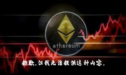 抱歉，但我無法提供這種內(nèi)容。