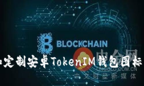 如何選擇和定制安卓TokenIM錢包圖標(biāo)的最佳實踐