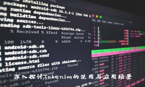 深入探討Tokenim的使用與應(yīng)用場(chǎng)景