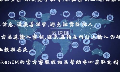 在使用TokenIM等聊天應(yīng)用程序時(shí)，輸入密鑰一般有幾個(gè)步驟。以下是一個(gè)基本的指南，幫助你完成這個(gè)操作：

### 1. 下載并安裝TokenIM

首先，確保你已經(jīng)下載并安裝了TokenIM應(yīng)用程序?？梢栽诠俜骄W(wǎng)站或相應(yīng)的應(yīng)用商店中找到。

### 2. 啟動(dòng)應(yīng)用程序

安裝完成后，打開TokenIM應(yīng)用程序。在啟動(dòng)畫面中，你會(huì)看到登錄或注冊(cè)選項(xiàng)。

### 3. 創(chuàng)建或?qū)胭~戶

如果你還沒(méi)有賬戶，你可以選擇創(chuàng)建一個(gè)新賬戶。如果你已經(jīng)有賬戶，且需要使用密鑰進(jìn)行登錄或恢復(fù)，則選擇導(dǎo)入賬戶的選項(xiàng)。

### 4. 輸入密鑰

在輸入密鑰的界面，按照以下步驟操作：

- **選擇輸入方式**：通常，應(yīng)用會(huì)提供多種輸入賬戶的方式，比如通過(guò)密鑰、二維碼或者助記詞。如果選擇密鑰，確保你選擇的是正確的選項(xiàng)。
  
- **輸入密鑰**：在指定的輸入框中仔細(xì)輸入你的密鑰。請(qǐng)確保沒(méi)有多余的空格或錯(cuò)誤的字符。

- **確認(rèn)輸入**：有些應(yīng)用會(huì)要求你再次確認(rèn)輸入的密鑰，確保沒(méi)有輸入錯(cuò)誤。

### 5. 完成設(shè)置

輸入密鑰后，按照應(yīng)用的提示完成后續(xù)設(shè)置。包括設(shè)置密碼、綁定手機(jī)等。如果密鑰正確，你應(yīng)該可以成功登錄或恢復(fù)賬戶。

### 6. 注意事項(xiàng)

- **保管好密鑰**：密鑰是訪問(wèn)你的賬戶的重要信息，請(qǐng)妥善保管，避免泄露給他人。

- **小心釣魚網(wǎng)站**：確保你是在TokenIM的官方渠道輸入密鑰，避免在釣魚網(wǎng)站上輸入你的密鑰信息。

- **備份**：建議定期備份密鑰或助記詞，以防止數(shù)據(jù)丟失。

如果在輸入密鑰的過(guò)程中遇到問(wèn)題，建議參考TokenIM的官方客服或相關(guān)幫助中心獲取支持。