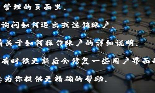 關(guān)于“tokenim怎么沒有退出選擇”的問題，可能是因?yàn)榫唧w的上下文或平臺(tái)特性導(dǎo)致的。Tokenim可能是一個(gè)特定平臺(tái)或應(yīng)用的名稱，但我并不了解具體的詳情。

如果你是在提到某個(gè)區(qū)塊鏈或加密貨幣相關(guān)的項(xiàng)目，其具體設(shè)置和選項(xiàng)通常與平臺(tái)的設(shè)計(jì)相關(guān)。有些平臺(tái)可能會(huì)對(duì)用戶的操作權(quán)限進(jìn)行限制，導(dǎo)致找不到“退出”或“注銷”選項(xiàng)。

以下是一些可能的解決方法：

1. **檢查設(shè)置頁(yè)面**：有時(shí)退出或注銷的選項(xiàng)可能在用戶設(shè)置或賬戶管理的頁(yè)面里。
   
2. **聯(lián)系客服**：如果找不到相關(guān)選項(xiàng)，可以嘗試聯(lián)系該平臺(tái)的客服，詢問如何退出或注銷賬戶。

3. **查看幫助文檔**：許多平臺(tái)都提供FAQ或用戶指南，里面通常會(huì)有關(guān)于如何操作賬戶的詳細(xì)說明。

4. **更新應(yīng)用**：如果你正在使用一個(gè)應(yīng)用程序，確保它是最新版本，有時(shí)候更新后會(huì)修復(fù)一些用戶界面的問題。

希望這些信息能幫助到你！如果你能提供更多的具體信息，我會(huì)更樂意為你提供更精確的幫助。