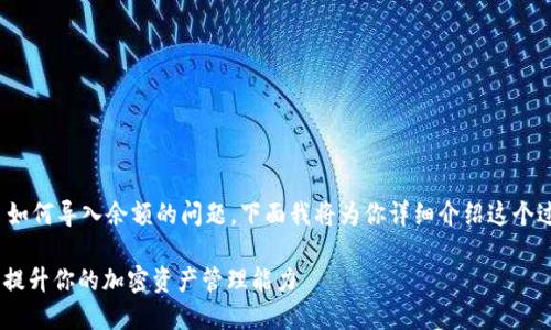 很高興你詢問有關(guān) Tokenim 如何導(dǎo)入余額的問題。下面我將為你詳細介紹這個過程以及一些相關(guān)的重要信息。

Tokenim 導(dǎo)入余額指南：輕松提升你的加密資產(chǎn)管理能力