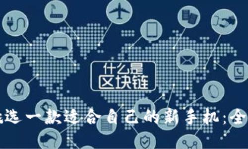 如何挑選一款適合自己的新手機(jī):全面指南