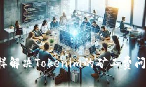 怎樣解決Tokenim的礦工費(fèi)問題?