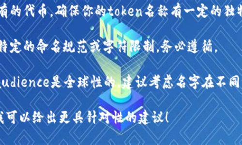 在填寫“tokenim名稱”時，通常需要根據(jù)具體的需求和規(guī)定。以下是一些基本的指導：

1. **明確用途**：確定你要使用的token是用于何種場景，如區(qū)塊鏈應用、身份驗證、支付等。

2. ****：token名稱應簡潔、易記且能準確傳達其功能。例如，若是用于支付的token，可以選擇類似“PayToken”的名稱。

3. **避免類似名字**：檢查市場上已有的代幣，確保你的token名稱有一定的獨特性，以免混淆。

4. **遵循規(guī)范**：有些平臺可能會有特定的命名規(guī)范或字符限制，務必遵循。

5. **多語言考慮**：如你的target audience是全球性的，建議考慮名字在不同語言中的發(fā)音和含義。

如果你能提供更具體的場景或領域，我可以給出更具針對性的建議！