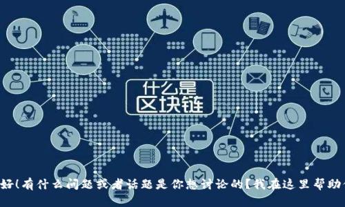 你好！有什么問(wèn)題或者話題是你想討論的？我在這里幫助你！