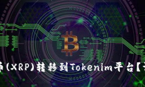 如何將瑞波幣(XRP)轉(zhuǎn)移到Tokenim平臺(tái)？詳細(xì)步驟解析